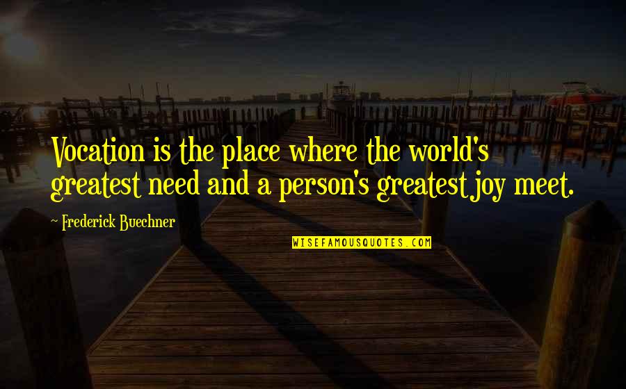 Greatest Joy Quotes By Frederick Buechner: Vocation is the place where the world's greatest Greatest Joy Quotes By Frederick Buechner: Vocation is the place where the world's greatest
