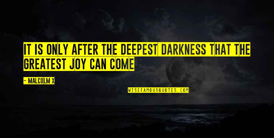 Greatest Joy Quotes By Malcolm X: It is only after the deepest darkness that