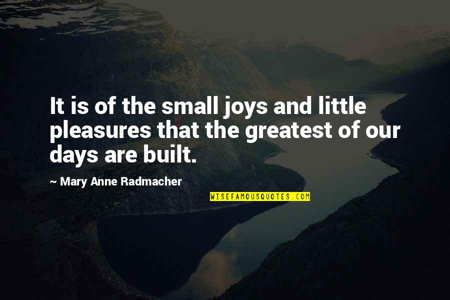 Greatest Joy Quotes By Mary Anne Radmacher: It is of the small joys and little Greatest Joy Quotes By Mary Anne Radmacher: It is of the small joys and little