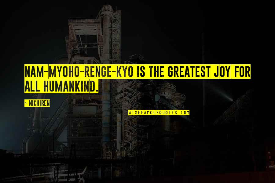 Greatest Joy Quotes By Nichiren: Nam-myoho-renge-kyo is the greatest joy for all humankind.