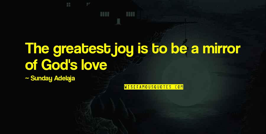 Greatest Joy Quotes By Sunday Adelaja: The greatest joy is to be a mirror Greatest Joy Quotes By Sunday Adelaja: The greatest joy is to be a mirror