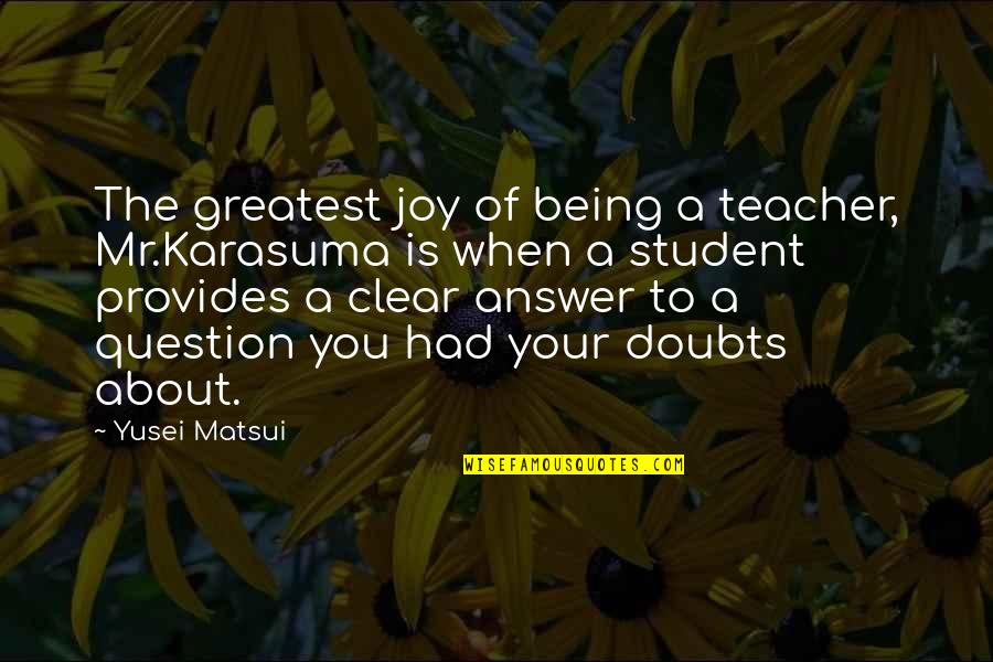 Greatest Joy Quotes By Yusei Matsui: The greatest joy of being a teacher, Mr.Karasuma