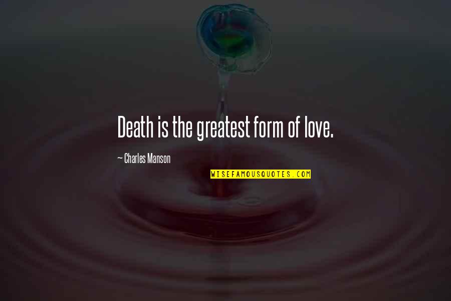 Greatest Love Quotes By Charles Manson: Death is the greatest form of love.