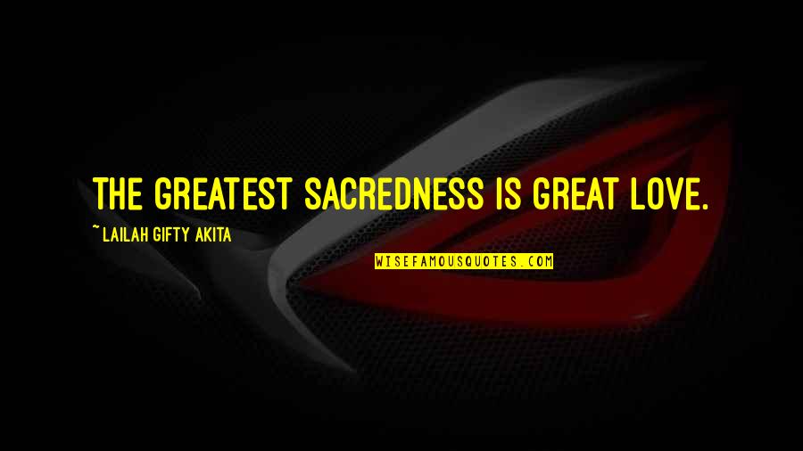 Greatest Love Quotes By Lailah Gifty Akita: The greatest sacredness is great love.