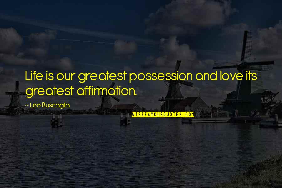 Greatest Love Quotes By Leo Buscaglia: Life is our greatest possession and love its