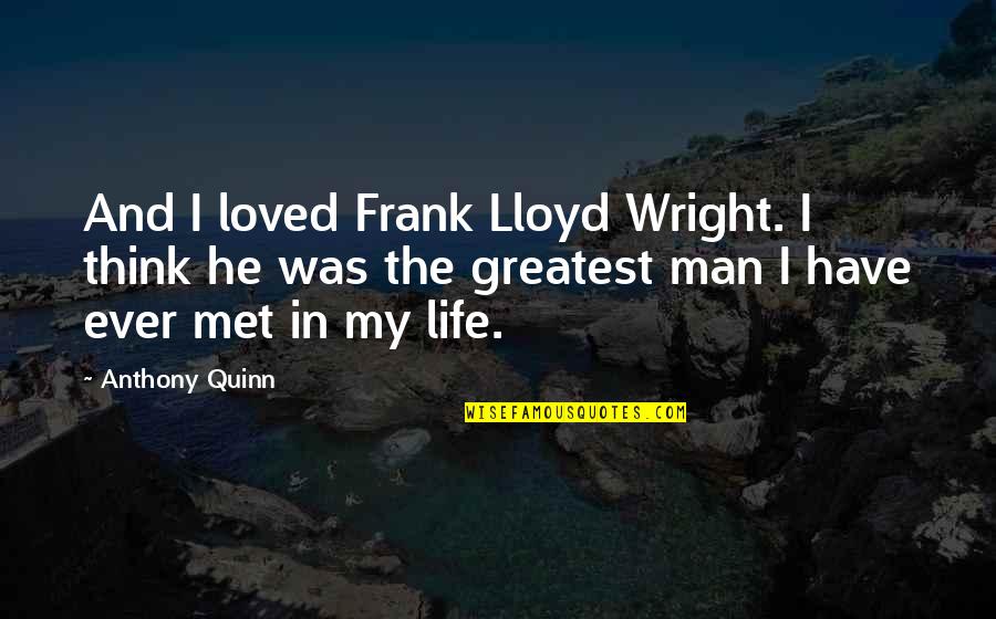 Greatest Man Quotes By Anthony Quinn: And I loved Frank Lloyd Wright. I think