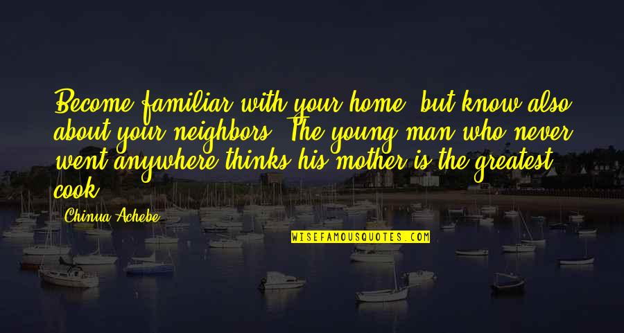 Greatest Man Quotes By Chinua Achebe: Become familiar with your home, but know also