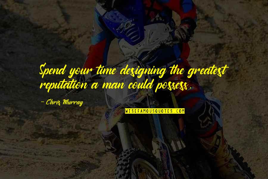 Greatest Man Quotes By Chris Murray: Spend your time designing the greatest reputation a