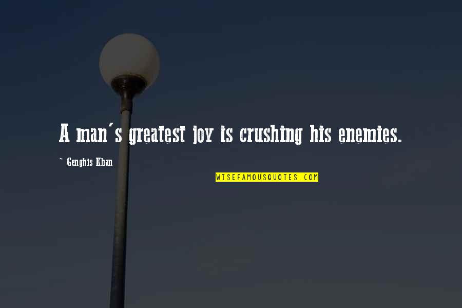 Greatest Man Quotes By Genghis Khan: A man's greatest joy is crushing his enemies.