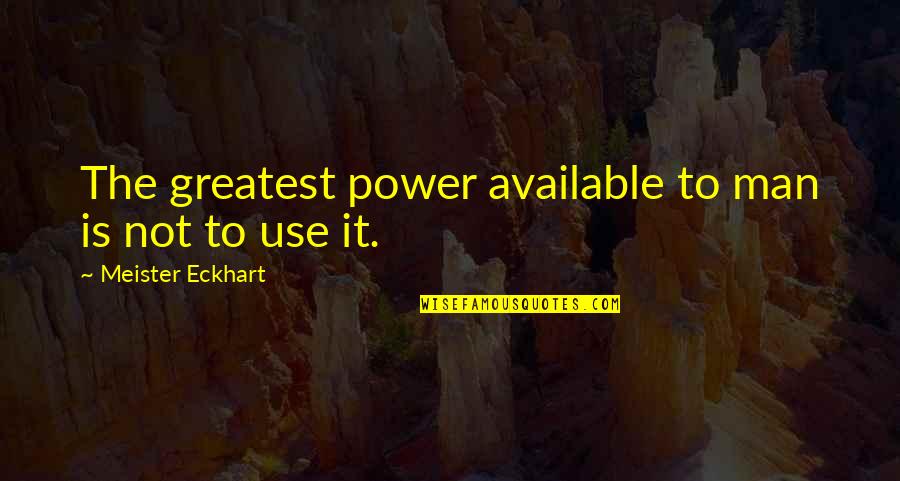 Greatest Man Quotes By Meister Eckhart: The greatest power available to man is not