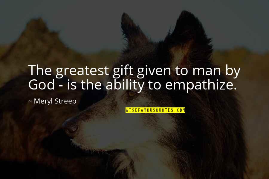 Greatest Man Quotes By Meryl Streep: The greatest gift given to man by God