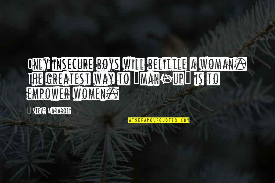 Greatest Man Quotes By Steve Maraboli: Only insecure boys will belittle a woman. The