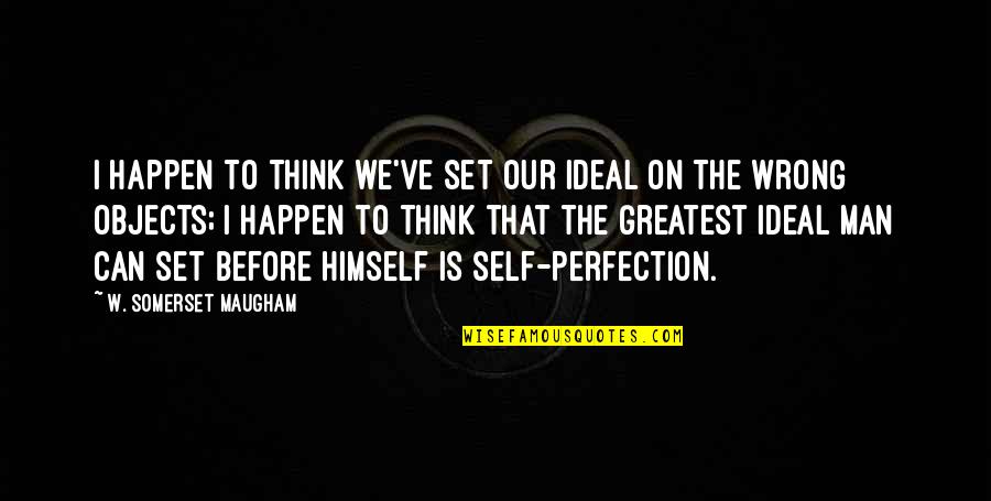 Greatest Man Quotes By W. Somerset Maugham: I happen to think we've set our ideal