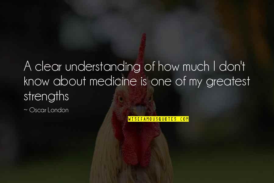 Greatest Medicine Quotes By Oscar London: A clear understanding of how much I don't Greatest Medicine Quotes By Oscar London: A clear understanding of how much I don't