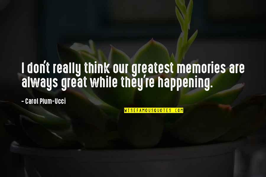 Greatest Memories Quotes By Carol Plum-Ucci: I don't really think our greatest memories are Greatest Memories Quotes By Carol Plum-Ucci: I don't really think our greatest memories are