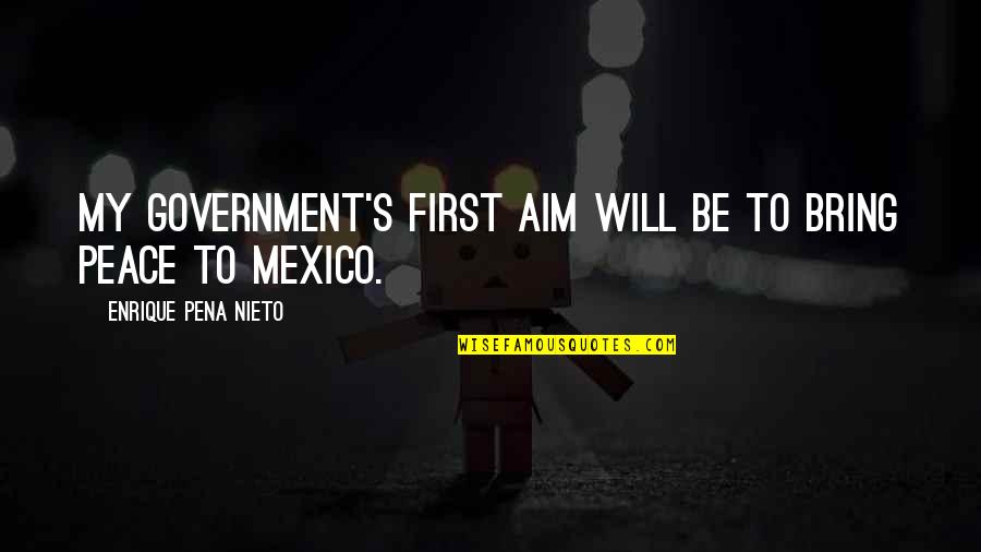 Greatest Metal Gear Quotes By Enrique Pena Nieto: My government's first aim will be to bring