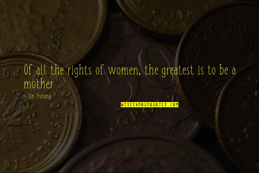 Greatest Mom Quotes By Lin Yutang: Of all the rights of women, the greatest