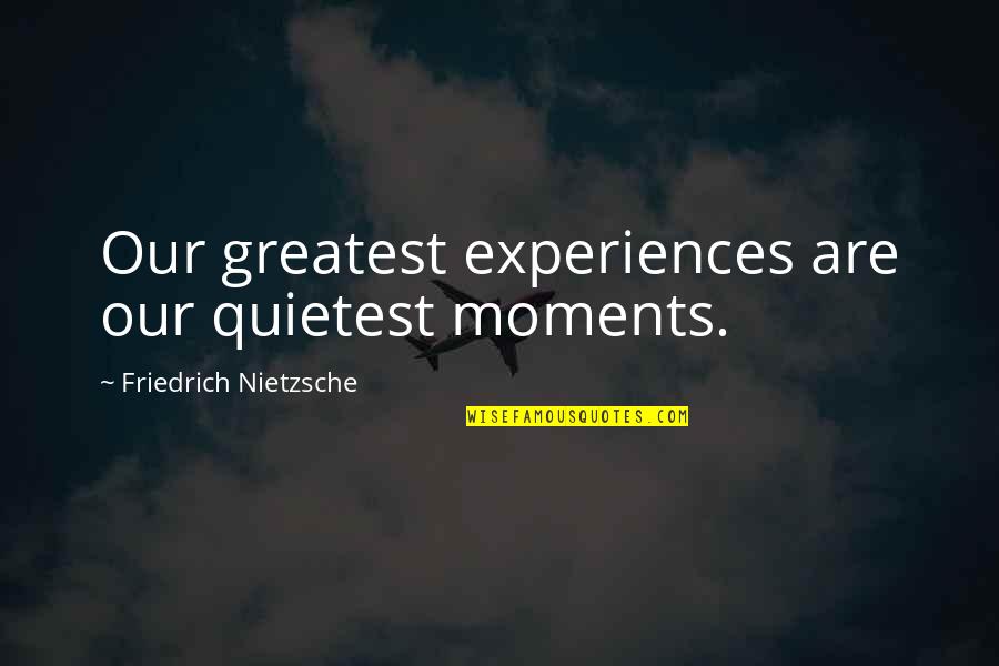 Greatest Moments Quotes By Friedrich Nietzsche: Our greatest experiences are our quietest moments.