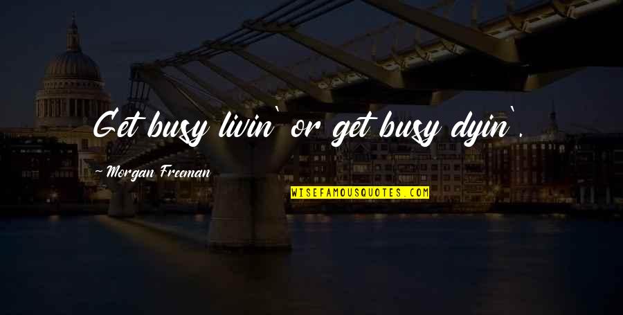 Greatest Movie Quotes By Morgan Freeman: Get busy livin' or get busy dyin'.