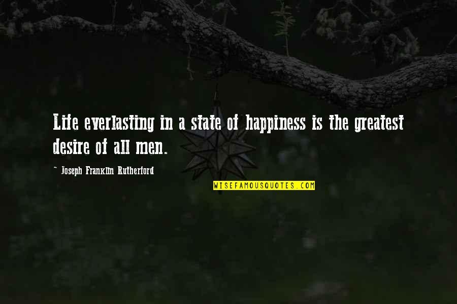 Greatest Of Life Quotes By Joseph Franklin Rutherford: Life everlasting in a state of happiness is Greatest Of Life Quotes By Joseph Franklin Rutherford: Life everlasting in a state of happiness is