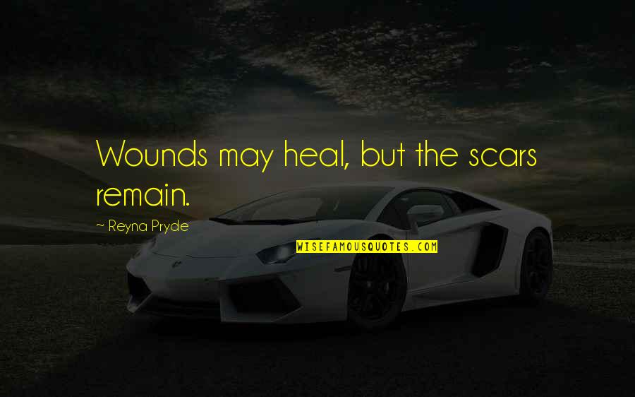 Greatest Parents Quotes By Reyna Pryde: Wounds may heal, but the scars remain. Greatest Parents Quotes By Reyna Pryde: Wounds may heal, but the scars remain.