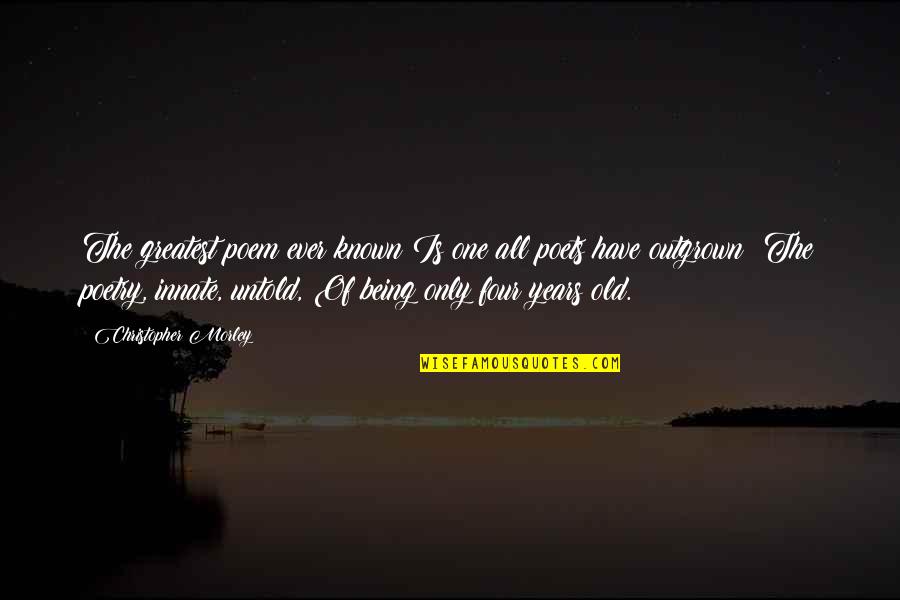 Greatest Poetry Quotes By Christopher Morley: The greatest poem ever known Is one all Greatest Poetry Quotes By Christopher Morley: The greatest poem ever known Is one all