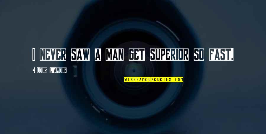 Greatest Poetry Quotes By Louis L'Amour: I never saw a man get superior so Greatest Poetry Quotes By Louis L'Amour: I never saw a man get superior so