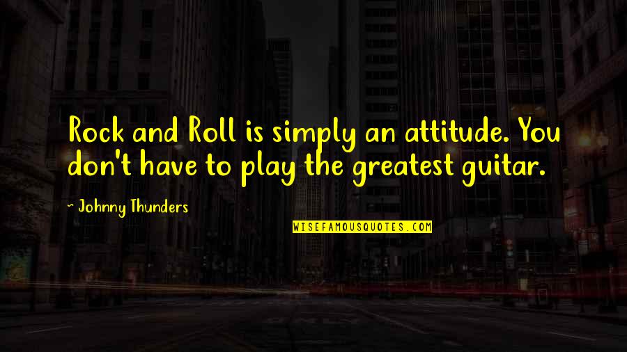 Greatest Rock Quotes By Johnny Thunders: Rock and Roll is simply an attitude. You