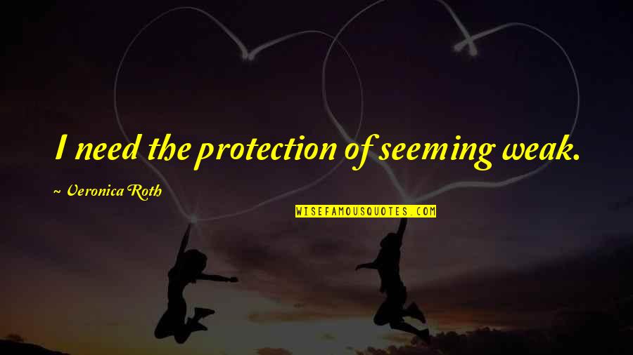 Greatest Sacrifice Quotes By Veronica Roth: I need the protection of seeming weak.