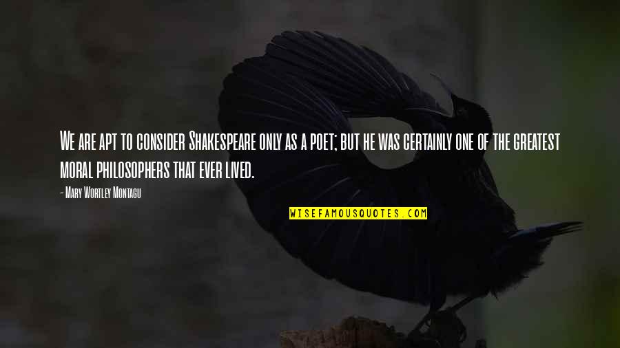 Greatest Shakespeare Quotes By Mary Wortley Montagu: We are apt to consider Shakespeare only as Greatest Shakespeare Quotes By Mary Wortley Montagu: We are apt to consider Shakespeare only as