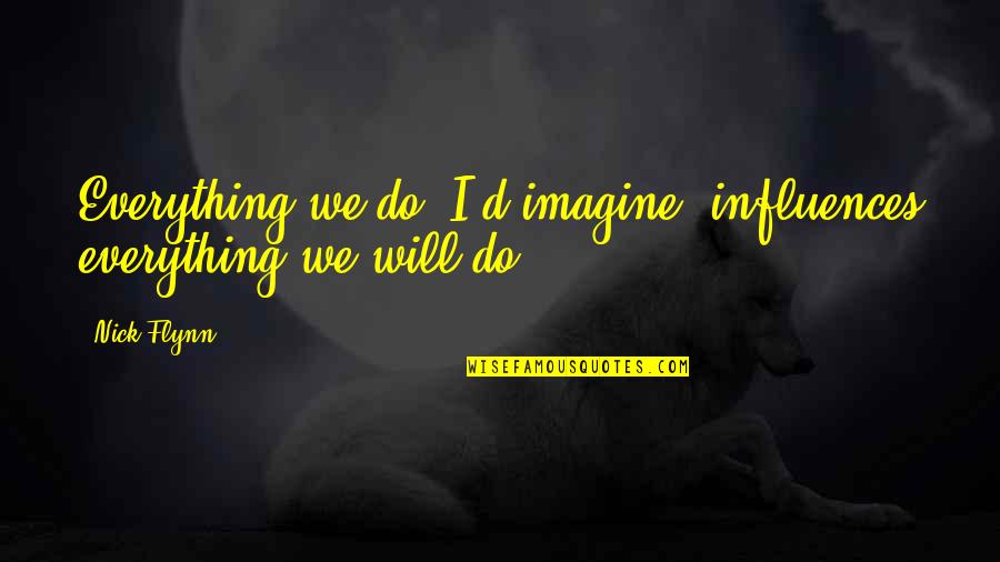 Greatest Short Quotes By Nick Flynn: Everything we do, I'd imagine, influences everything we