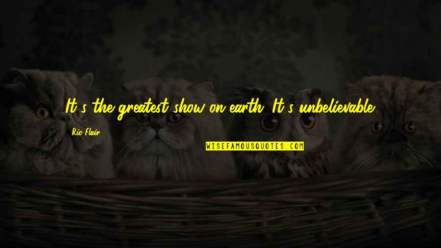Greatest Show Quotes By Ric Flair: It's the greatest show on earth. It's unbelievable.