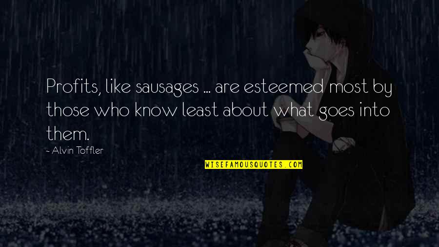 Greatest Song Quotes By Alvin Toffler: Profits, like sausages ... are esteemed most by Greatest Song Quotes By Alvin Toffler: Profits, like sausages ... are esteemed most by