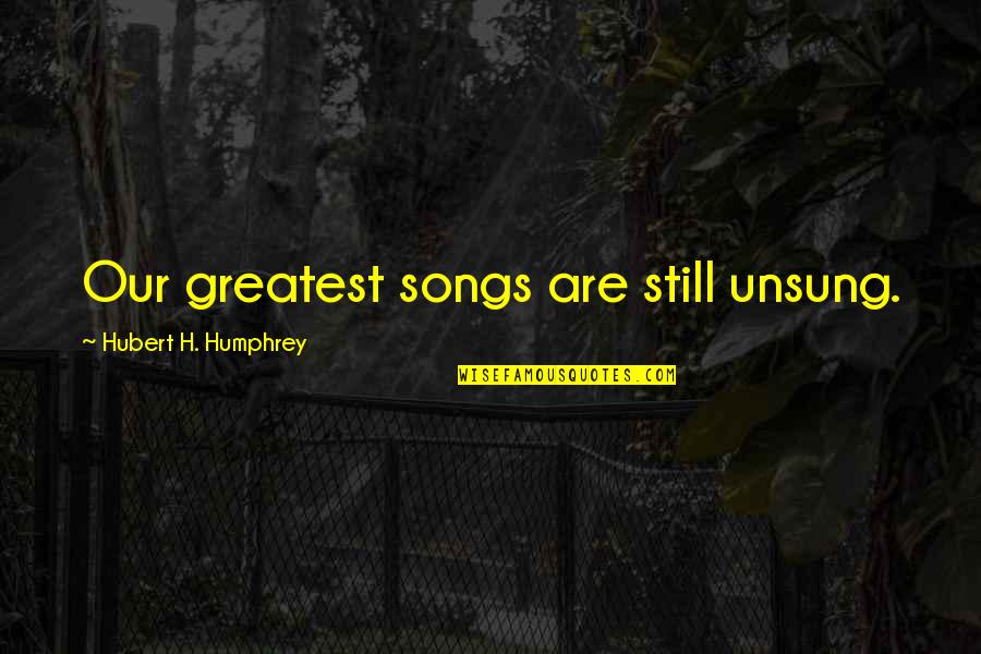 Greatest Song Quotes By Hubert H. Humphrey: Our greatest songs are still unsung. Greatest Song Quotes By Hubert H. Humphrey: Our greatest songs are still unsung.