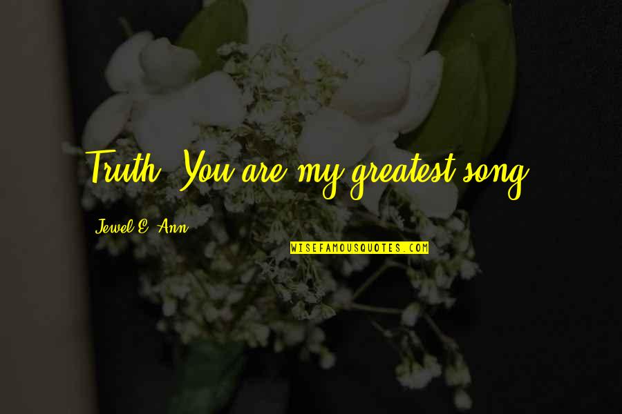 Greatest Song Quotes By Jewel E. Ann: Truth: You are my greatest song. Greatest Song Quotes By Jewel E. Ann: Truth: You are my greatest song.
