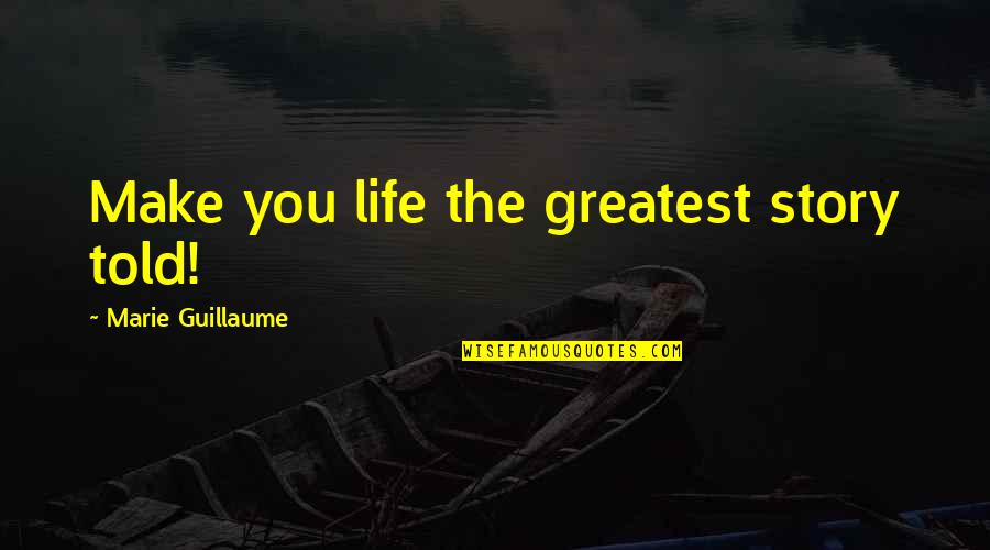 Greatest Story Ever Told Quotes By Marie Guillaume: Make you life the greatest story told!