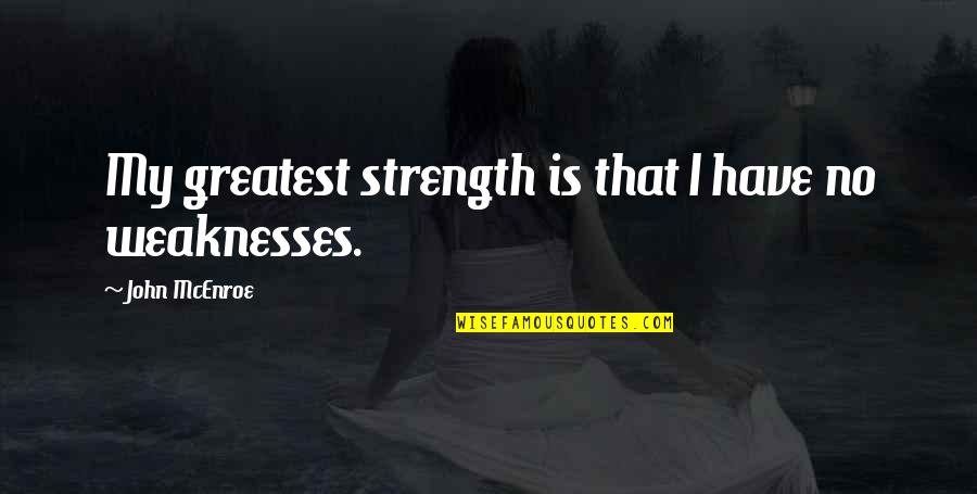 Greatest Strength Our Greatest Weakness Quotes By John McEnroe: My greatest strength is that I have no
