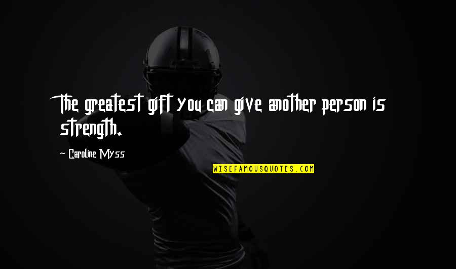 Greatest Strength Quotes By Caroline Myss: The greatest gift you can give another person Greatest Strength Quotes By Caroline Myss: The greatest gift you can give another person