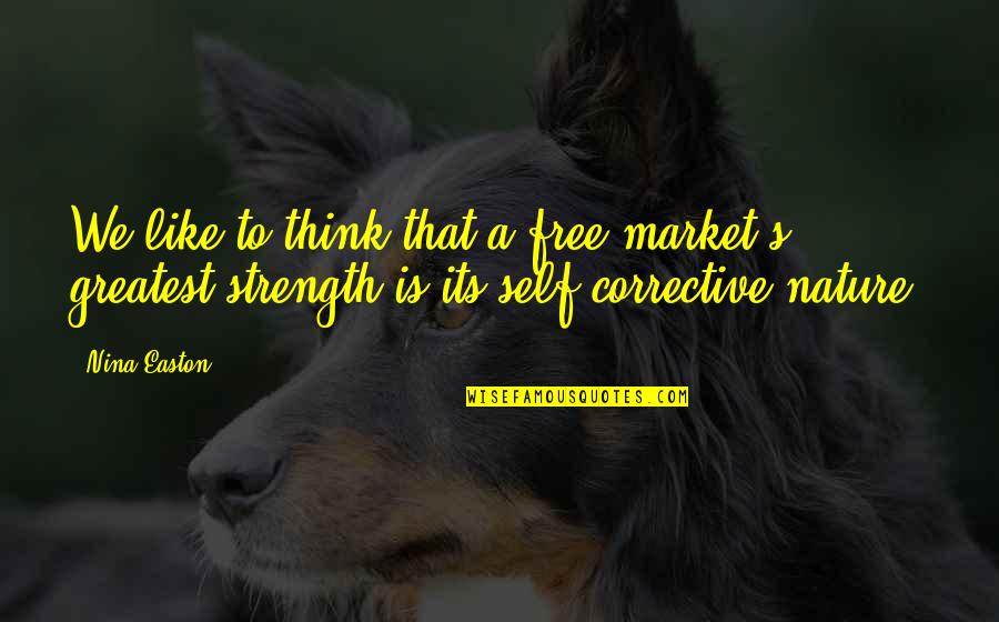 Greatest Strength Quotes By Nina Easton: We like to think that a free market's Greatest Strength Quotes By Nina Easton: We like to think that a free market's