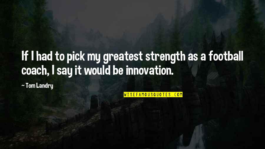 Greatest Strength Quotes By Tom Landry: If I had to pick my greatest strength Greatest Strength Quotes By Tom Landry: If I had to pick my greatest strength