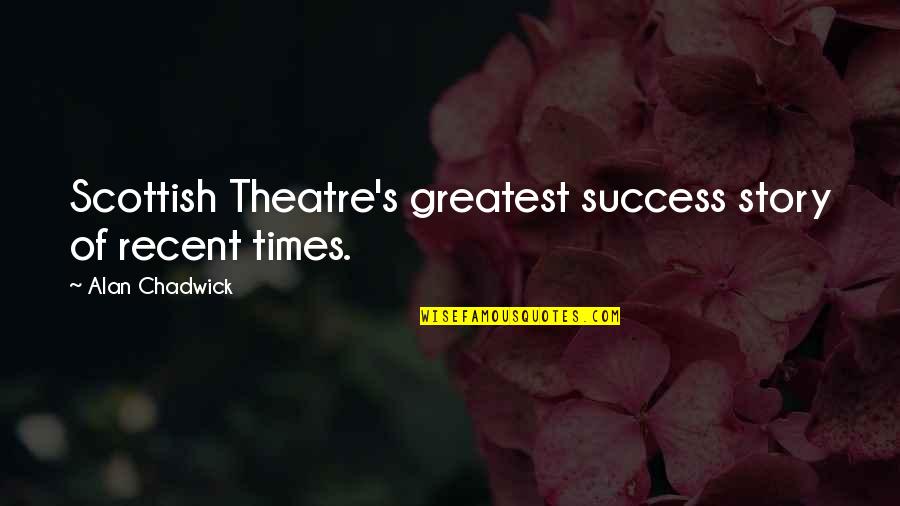 Greatest Success Quotes By Alan Chadwick: Scottish Theatre's greatest success story of recent times.