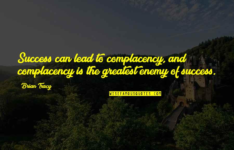 Greatest Success Quotes By Brian Tracy: Success can lead to complacency, and complacency is