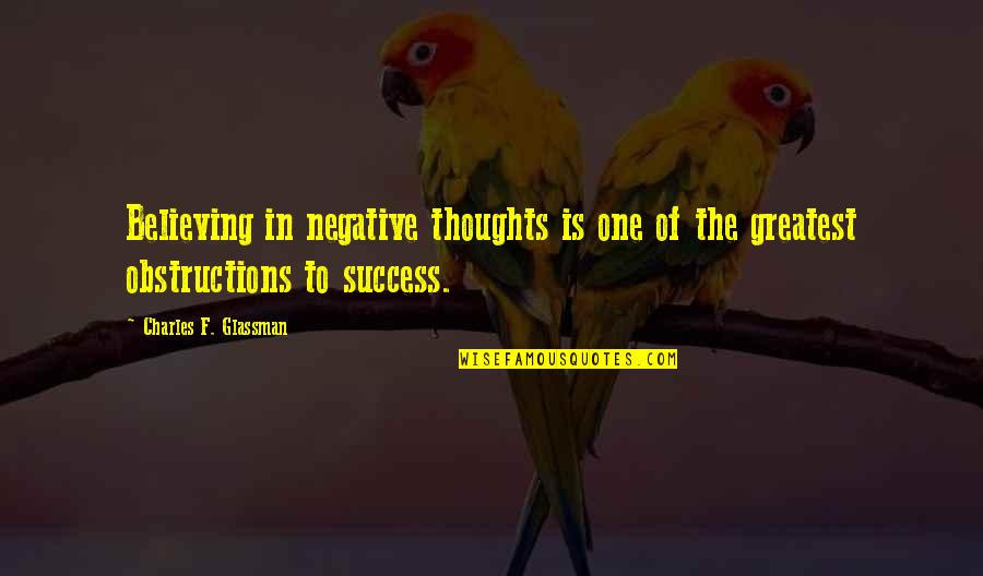 Greatest Success Quotes By Charles F. Glassman: Believing in negative thoughts is one of the