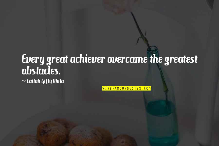 Greatest Success Quotes By Lailah Gifty Akita: Every great achiever overcame the greatest obstacles.