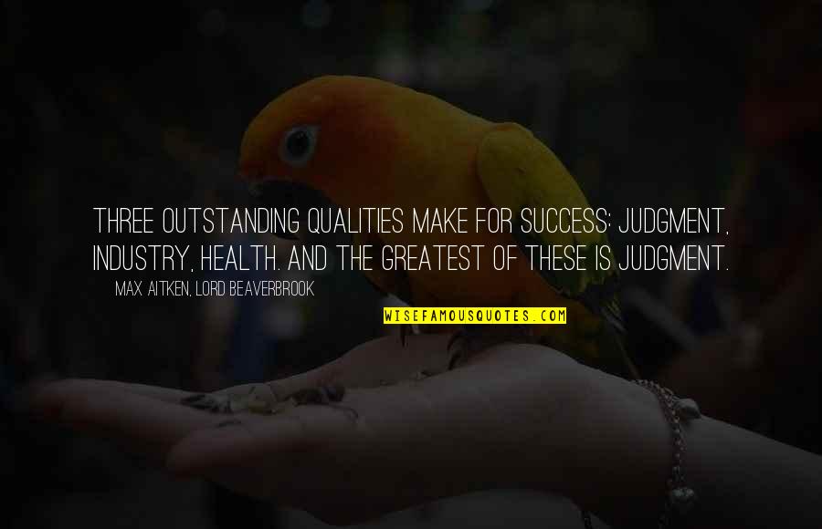 Greatest Success Quotes By Max Aitken, Lord Beaverbrook: Three outstanding qualities make for success: judgment, industry,