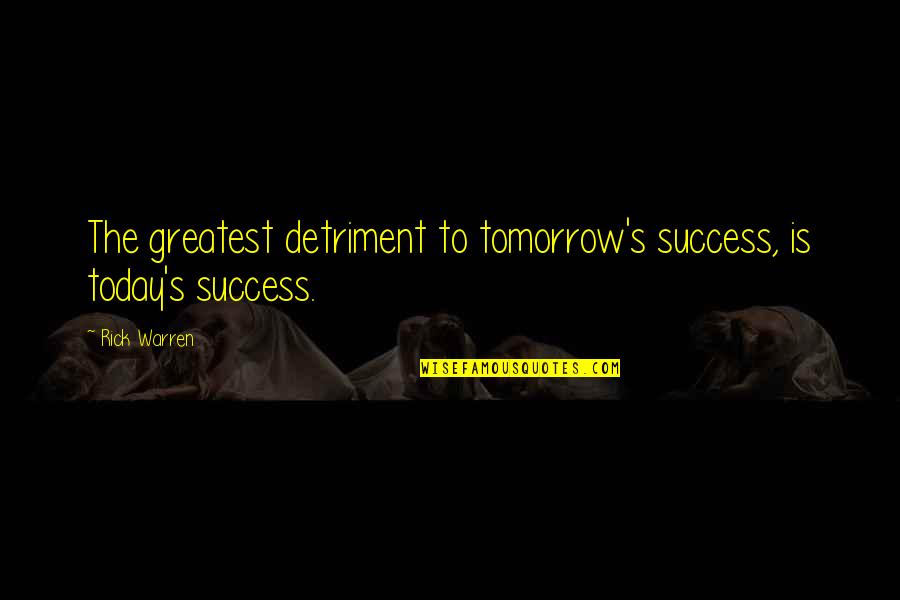 Greatest Success Quotes By Rick Warren: The greatest detriment to tomorrow's success, is today's