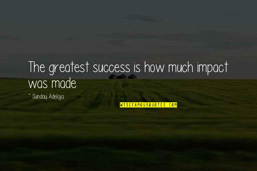 Greatest Success Quotes By Sunday Adelaja: The greatest success is how much impact was