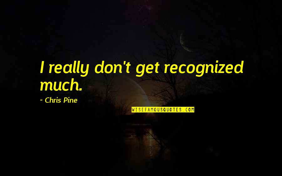 Greatest Things Ever Said In Quotes By Chris Pine: I really don't get recognized much.