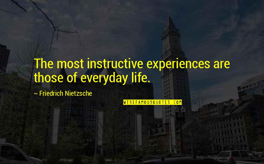 Greatest Things Ever Said In Quotes By Friedrich Nietzsche: The most instructive experiences are those of everyday