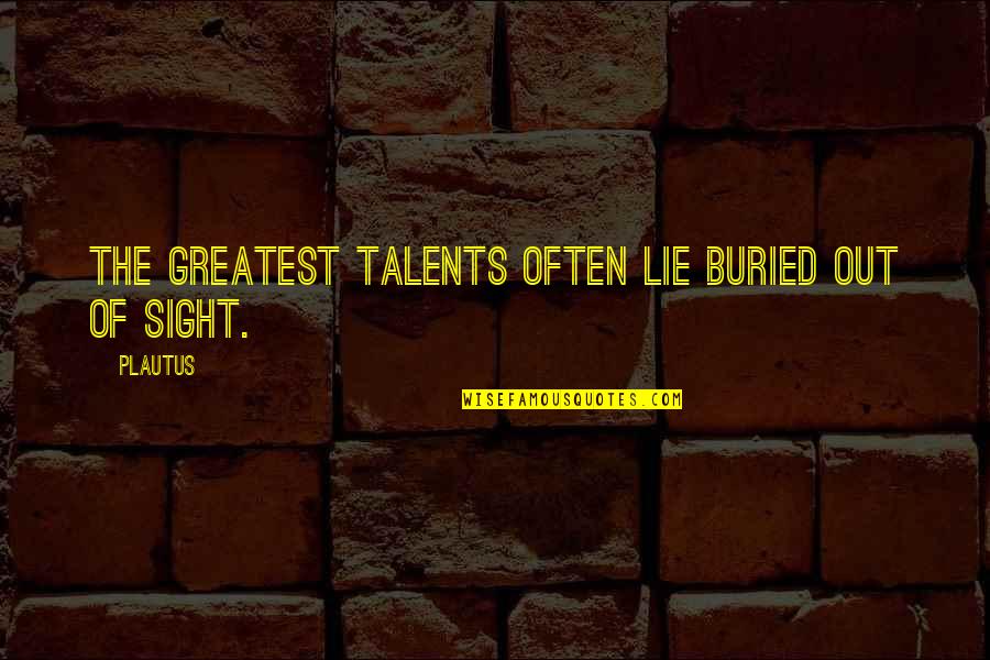 Greatest Things Ever Said In Quotes By Plautus: The greatest talents often lie buried out of